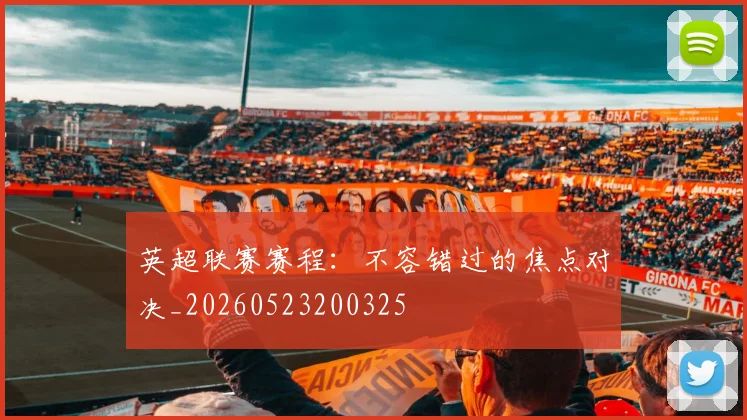 英超联赛赛程：不容错过的焦点对决_20260523200325