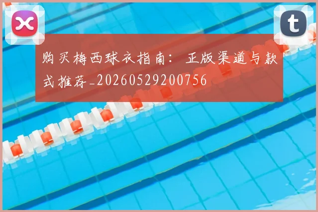 购买梅西球衣指南：正版渠道与款式推荐_20260529200756