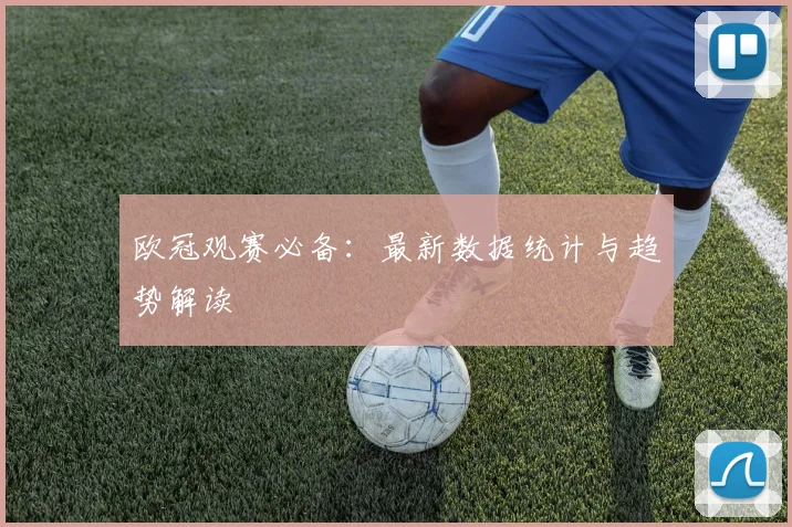 欧冠观赛必备：最新数据统计与趋势解读
