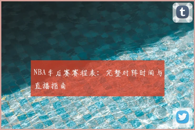 NBA季后赛赛程表：完整对阵时间与直播指南