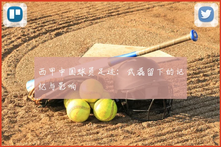 西甲中国球员足迹：武磊留下的记忆与影响
